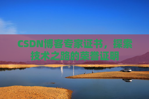 CSDN博客专家证书，探索技术之路的荣誉证明